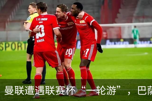 曼联遭遇联赛杯“一轮游”，巴萨继续领跑西甲