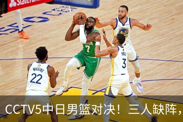 CCTV5中日男篮对决！三人缺阵，胡明轩挑重担，郭士强立下军令状